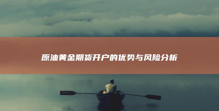 原油黄金期货开户的优势与风险分析
