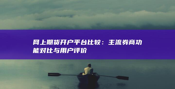 主流券商功能对比与用户评价
