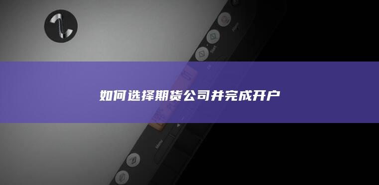 如何选择期货公司并完成开户