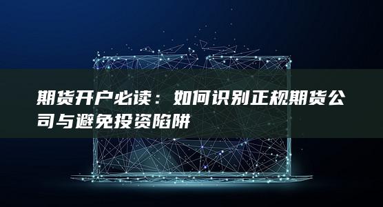 如何识别正规期货公司与避免投资陷阱