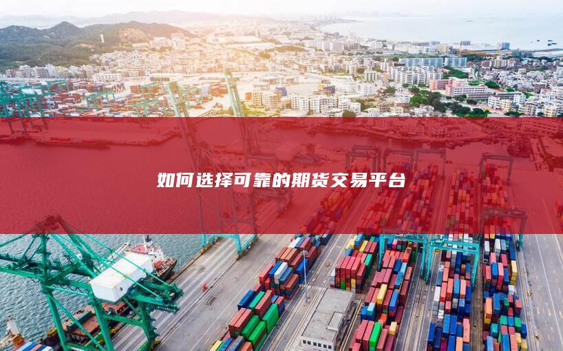 如何选择可靠的期货交易平台