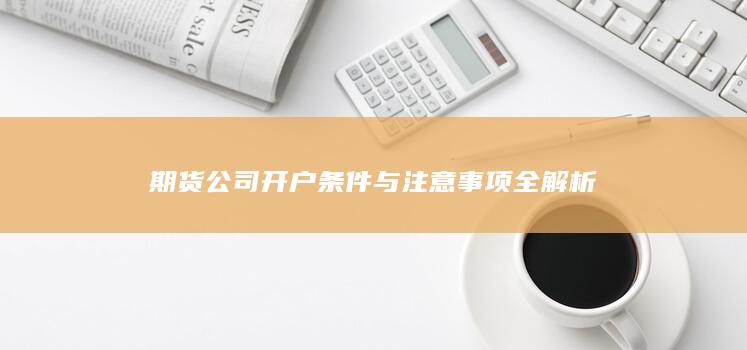 期货公司开户条件与注意事项全解析