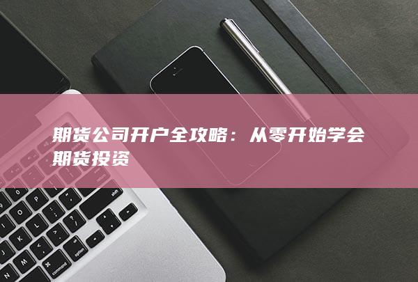 期货公司开户全攻略